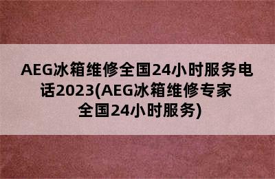 AEG冰箱维修全国24小时服务电话2023(AEG冰箱维修专家  全国24小时服务)